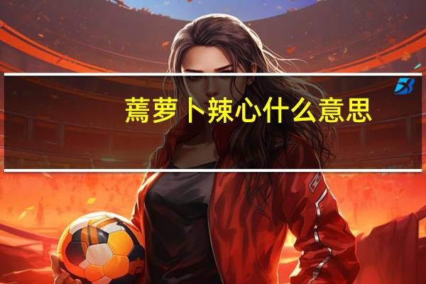 蔫萝卜辣心什么意思