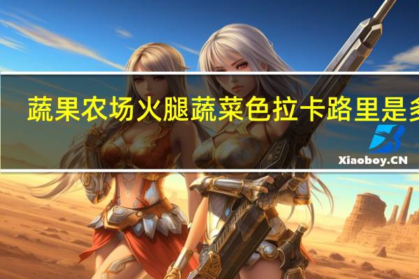 蔬果农场 火腿蔬菜色拉卡路里是多少