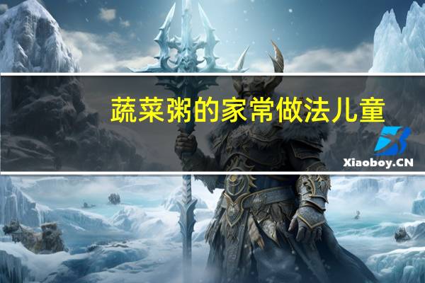 蔬菜粥的家常做法儿童（蔬菜粥的家常做法）