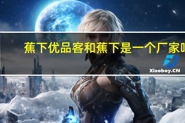 蕉下优品客和蕉下是一个厂家吗