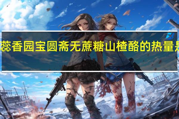 蕊香园 宝圆斋无蔗糖山楂酪的热量是多少