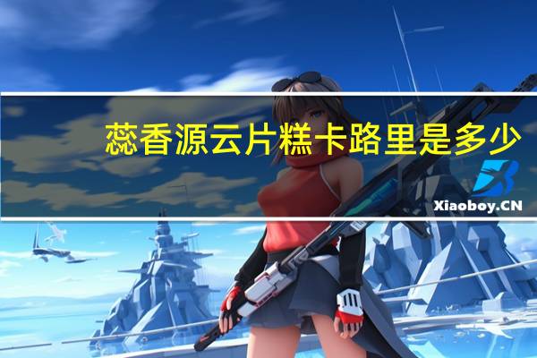 蕊香源 云片糕卡路里是多少