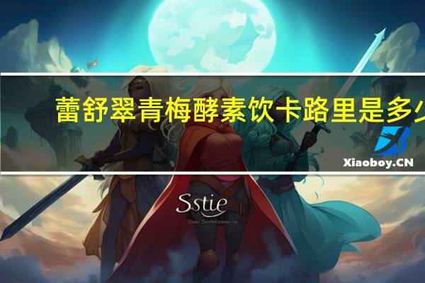 蕾舒翠 青梅酵素饮卡路里是多少