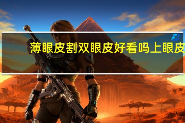 薄眼皮割双眼皮好看吗 上眼皮薄的人割双眼皮咋样