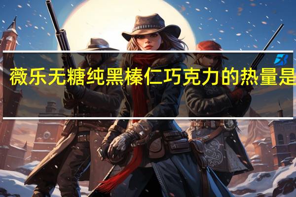 薇乐 无糖纯黑榛仁巧克力的热量是多少