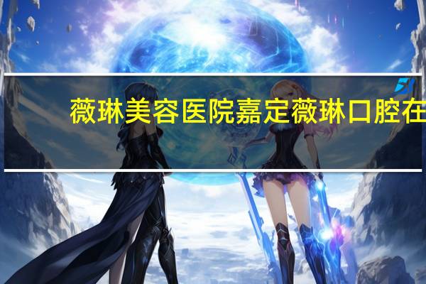 薇琳美容医院 嘉定薇琳口腔在什么路