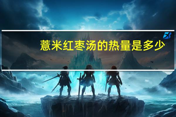 薏米红枣汤的热量是多少