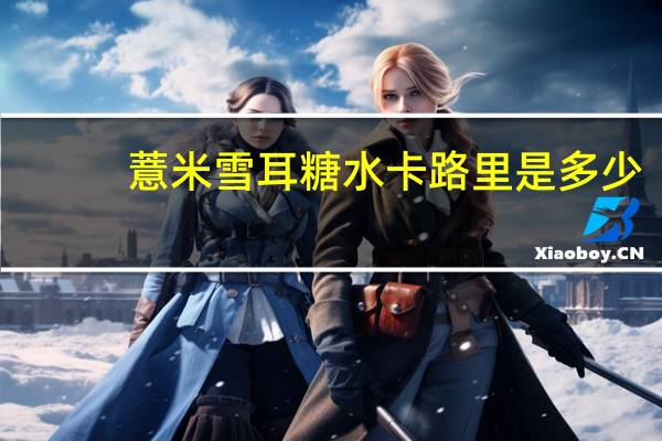 薏米雪耳糖水卡路里是多少