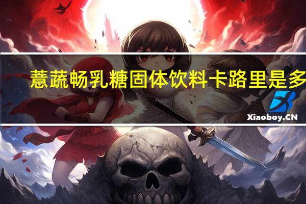 薏蔬畅 乳糖固体饮料卡路里是多少