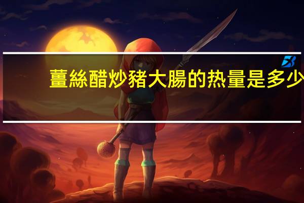 薑絲醋炒豬大腸的热量是多少