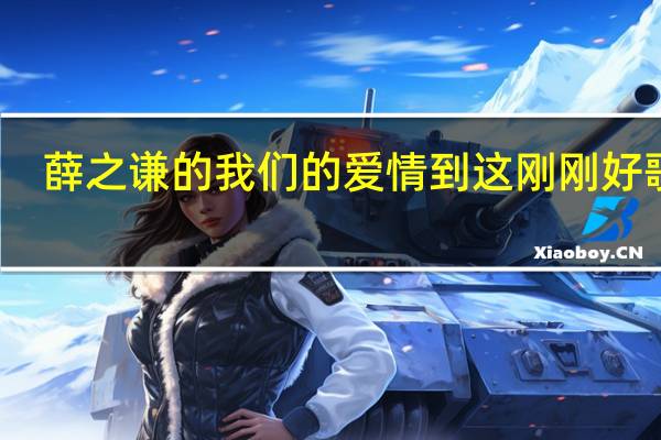 薛之谦的我们的爱情到这刚刚好歌词(刚刚好薛之谦歌词)