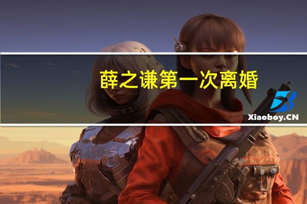 薛之谦第一次离婚（薛之谦离婚原因）