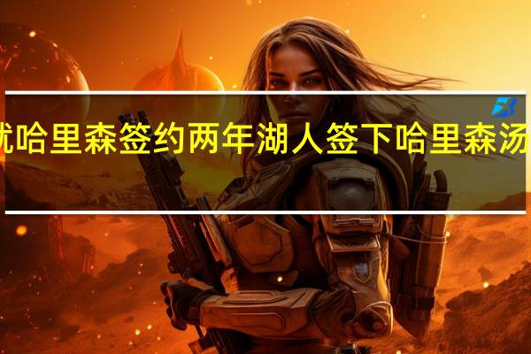薪资专家湖人与就哈里森签约两年 湖人签下哈里森汤普森TT再度联手詹姆斯