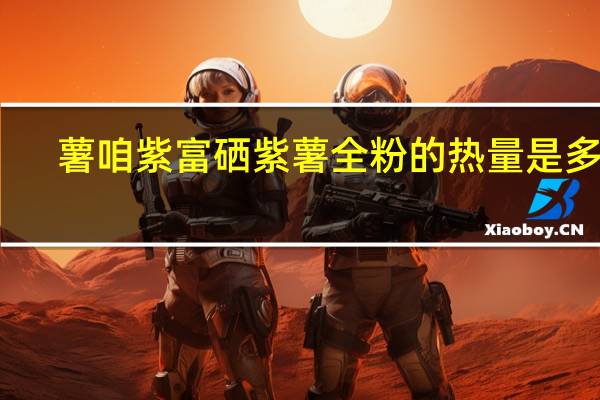 薯咱紫 富硒紫薯全粉的热量是多少
