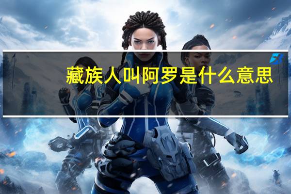 藏族人叫阿罗是什么意思