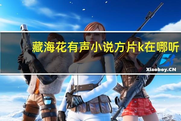 藏海花有声小说方片k在哪听（藏海花有声小说）