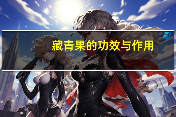 藏青果的功效与作用（藏青）