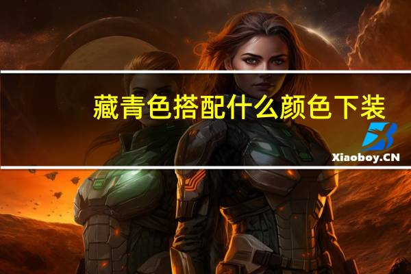 藏青色搭配什么颜色下装（藏青色搭配什么颜色）