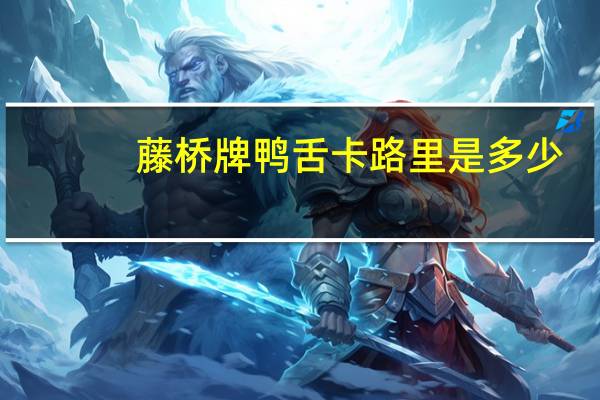 藤桥牌 鸭舌卡路里是多少