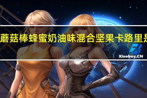 蘑菇棒 蜂蜜奶油味混合坚果卡路里是多少