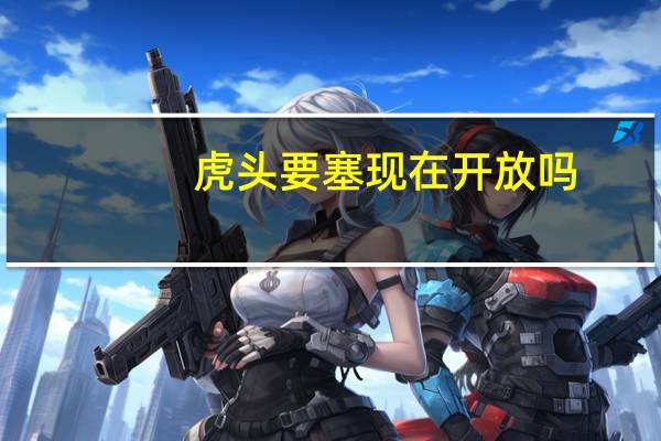 虎头要塞现在开放吗
