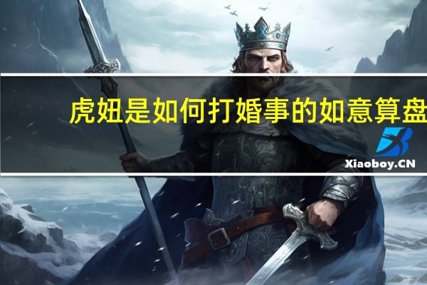 虎妞是如何打婚事的如意算盘（虎妞是如何打婚事的如意算盘的）
