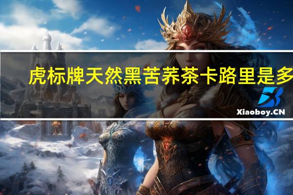 虎标牌天然黑苦荞茶卡路里是多少