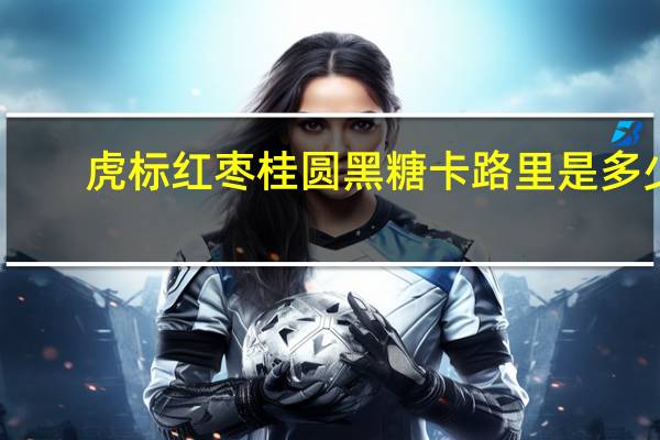 虎标 红枣桂圆黑糖卡路里是多少