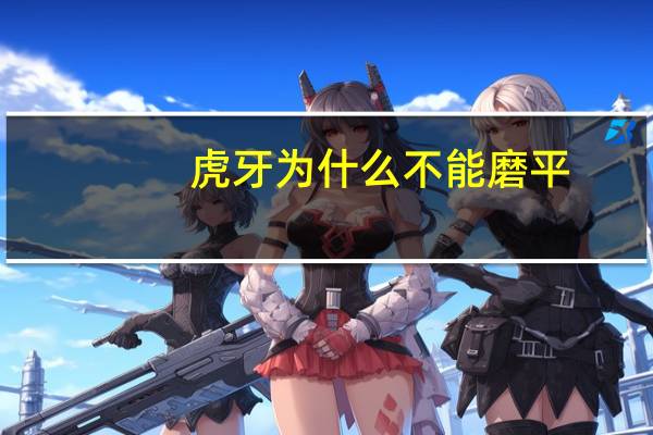 虎牙为什么不能磨平？虎牙可以磨平吗