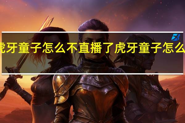 虎牙童子怎么不直播了 虎牙童子怎么封号了