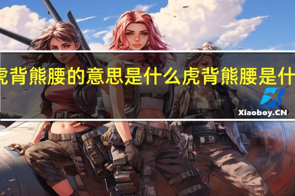 虎背熊腰的意思是什么 虎背熊腰是什么意思_