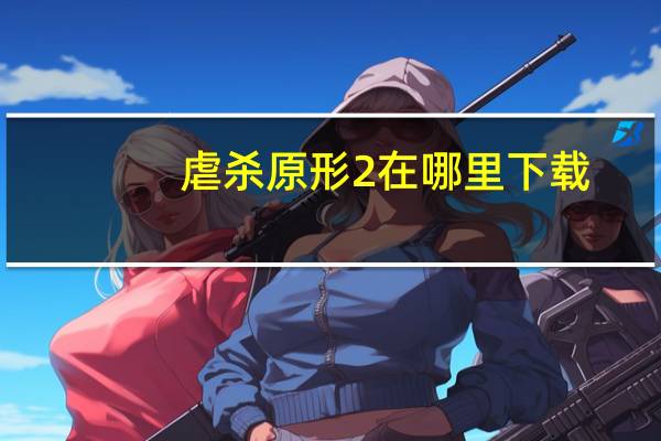 虐杀原形2在哪里下载（虐杀原形2下载位置）
