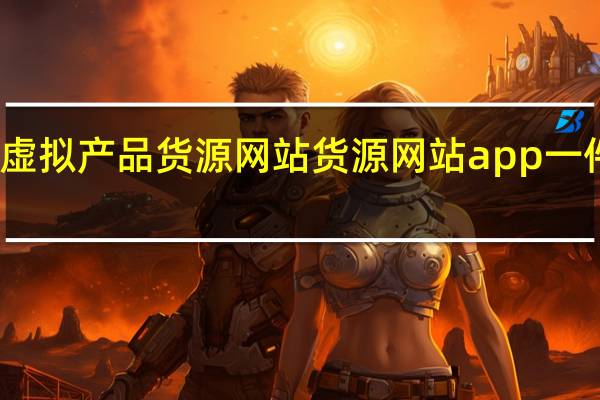 虚拟产品货源网站 货源网站app一件代发(虚拟商品进货批发)