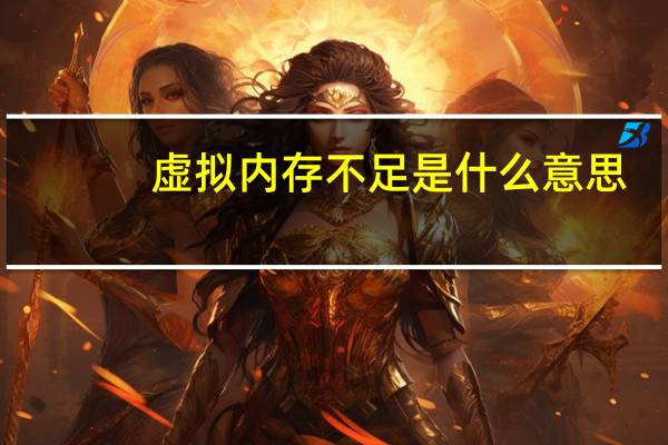 虚拟内存不足是什么意思（虚拟内存不足）
