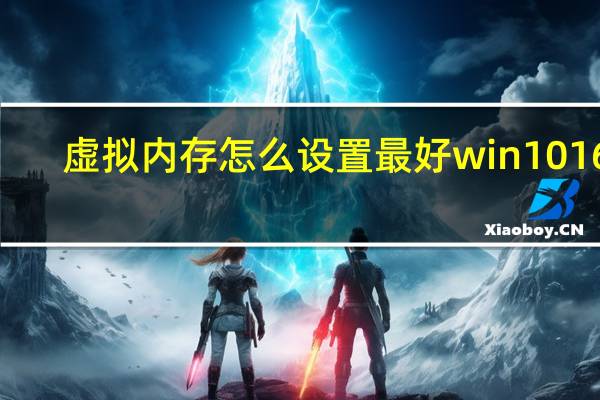 虚拟内存怎么设置最好win10 16g（虚拟内存怎么设置最好）