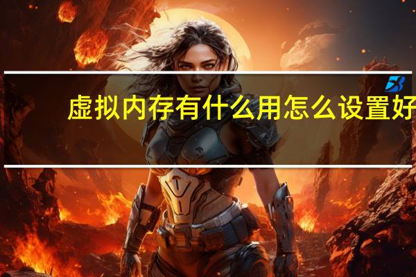 虚拟内存有什么用怎么设置好（虚拟内存有什么用）