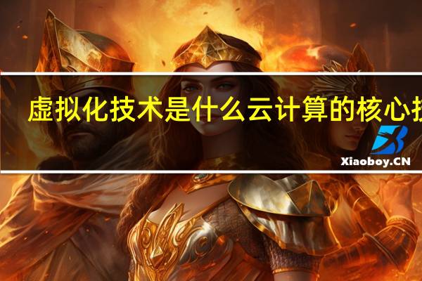 虚拟化技术是什么云计算的核心技术（虚拟化技术是什么）