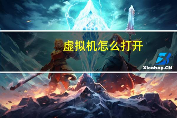 虚拟机怎么打开（虚拟机怎么用）