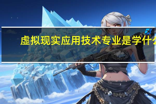 虚拟现实应用技术专业是学什么