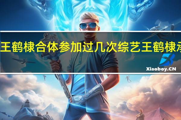 虞书欣和王鹤棣合体参加过几次综艺 王鹤棣承认恋情虞书欣