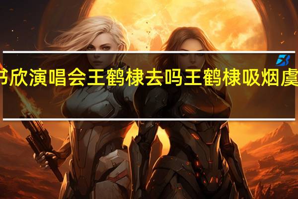 虞书欣演唱会王鹤棣去吗 王鹤棣吸烟虞书欣回应