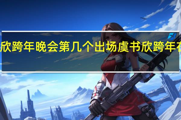 虞书欣跨年晚会第几个出场 虞书欣跨年在什么卫视