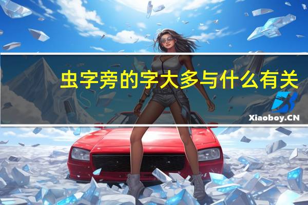 虫字旁的字大多与什么有关