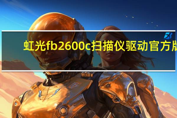 虹光fb2600c扫描仪驱动 官方版（虹光fb2600c扫描仪驱动 官方版功能简介）