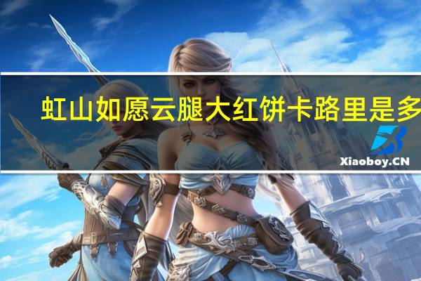 虹山如愿云腿大红饼卡路里是多少