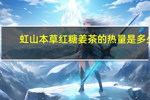 虹山本草 红糖姜茶的热量是多少