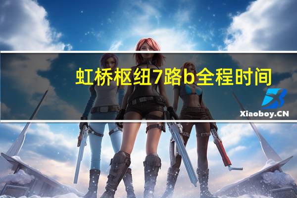 虹桥枢纽7路b全程时间