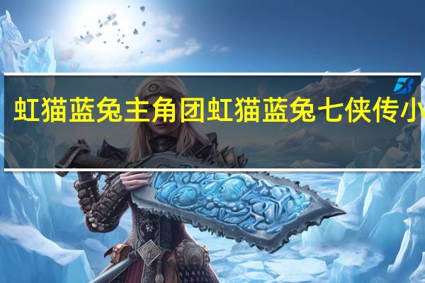 虹猫蓝兔主角团 虹猫蓝兔七侠传小游戏