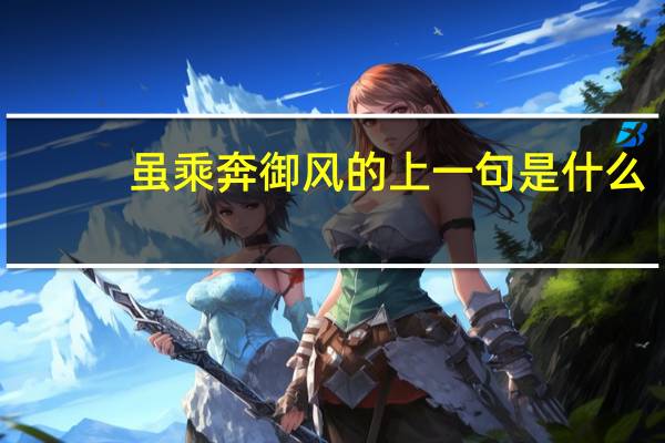 虽乘奔御风的上一句是什么