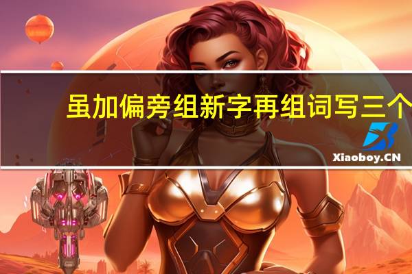 虽加偏旁组新字再组词写三个（虽加偏旁组新字再组词）